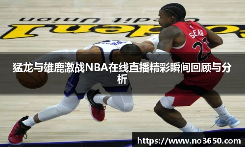 XC-Sports猛龙与雄鹿激战NBA在线直播精彩瞬间回顾与分析