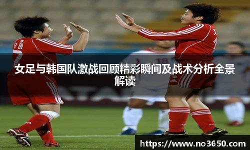 XC-Sports女足与韩国队激战回顾精彩瞬间及战术分析全景解读