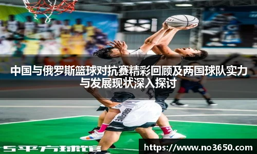 XC-Sports中国与俄罗斯篮球对抗赛精彩回顾及两国球队实力与发展现状深入探讨