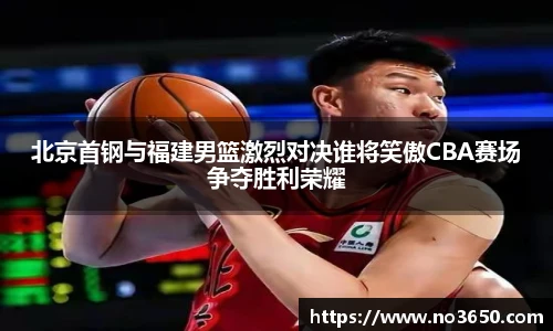 北京首钢与福建男篮激烈对决谁将笑傲CBA赛场争夺胜利荣耀