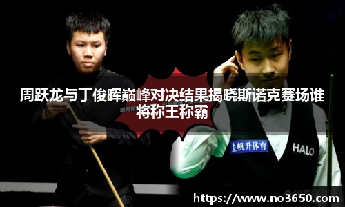 XC-Sports周跃龙与丁俊晖巅峰对决结果揭晓斯诺克赛场谁将称王称霸
